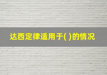 达西定律适用于( )的情况